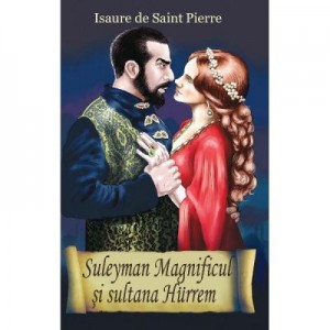 Suleyman Magnificul si sultana Hurrem - Issaure de Saint - Pierre