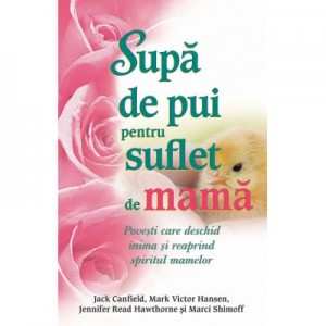 Supa de pui pentru suflet de mama. Povesti care deschid inima si reaprind spiritul mamelor - Jack Canfield