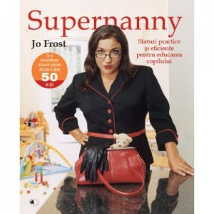 Supernanny. Sfaturi practice si eficiente pentru educarea copilului - Jo Frost