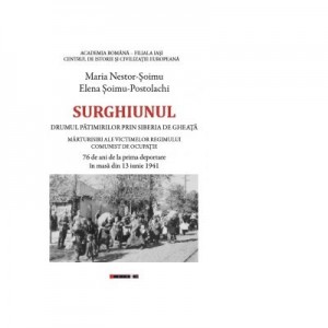 Surghiunul - Drumul patimirilor prin Siberia de gheata - Marturisiri ale victimelor regimului comunist de ocupatie - 76 de ani de la prima deportare in masa din 13 iunie 1941