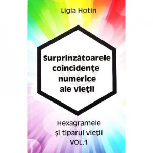 Surprinzatoarele coincidente numerice ale vietii Volumul 1 - Ligia Hotin