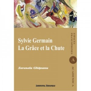 Sylvie Germain. La Grace et la Chute - Serenela Ghitescu