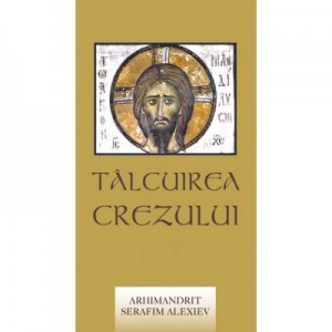 Talcuirea Crezului - arhimandrit Serafim Alexiev. Traducere de Gheorghita Ciocioi