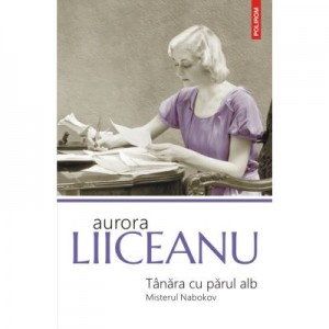 Tanara cu parul alb. Misterul Nabokov - Aurora Liiceanu