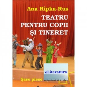 Teatru pentru copii si tineret. Sase piese - Ana Ripka Rus