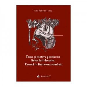 Teme si motive poetice in lirica lui Horaiu. Ecouri in literatura romana - Iulia Mihaela Tamas