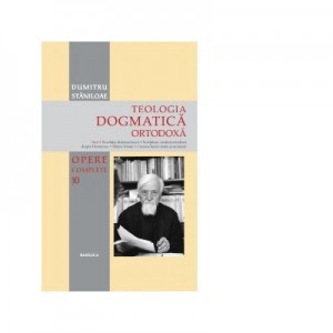 Teologia Dogmatica Ortodoxa. Tom 1. Revelatia dumnezeiasca. Invatatura crestina ortodoxa despre Dumnezeu. Sfanta Treime. Crearea lumii vazute si nevazute. Volumul 10 din seria Opere Complete - Pr. Dumitru Staniloae