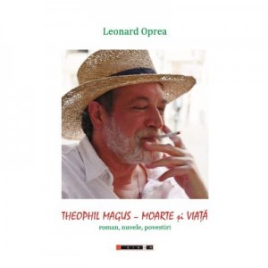 Teophil Magus - Moarte si Viata (roman, nuvele si povestiri) - Leonard OPREA