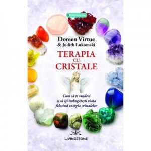 Terapia cu cristale - Doreen Virtue, Judith Lukomski