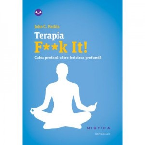 Terapia F**k It! Calea profana catre fericirea profunda - John C. Parkin