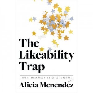 The Likeability Trap: How to Break Free and Succeed as You Are - Alicia Menendez