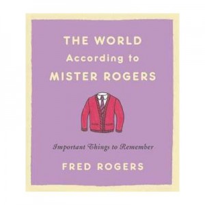 The World According to Mister Rogers: Important Things to Remember - Fred Rogers