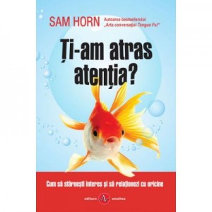 Ti-am atras atentia? Cum sa starnesti interes si sa relationezi cu oricine - Sam Horn