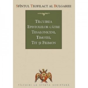 Tilcuirea Epistolelor catre Tesaloniceni, Timotei, Tit si Filimon - sf. Teofilact al Bulgariei