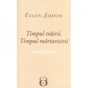 Timpul trairii. Timpul marturisirii. Jurnal parizian - Eugen Simion