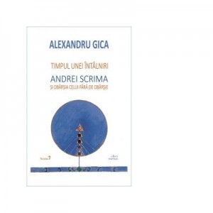 Timpul unei intalniri. Andrei Scrima si obarsia celui fara de obarsie - Alexandru Gica