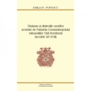 Titulatura si distinctiile onorifice acordate de Patriarhia Constantinopolului mitropolitilor Tarii Romanesti - Prof. Dr. Emilian Popescu