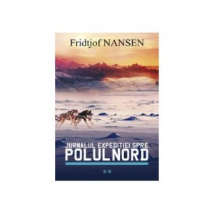 Jurnalul expeditiei spre Polul Nord volumul 2 - Fridjof Nansen