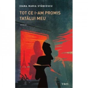 Tot ce i-am promis tatalui meu - Ioana Maria Stancescu