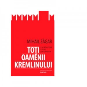 Toti oamenii Kremlinului. O surta istorie a Rusiei contemporane - Mihail Zagar