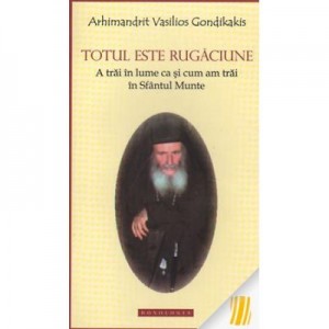 Totul este rugaciune. A trai in lume ca si cum am trai in Sfantul Munte - Arhim. Vasilios Gondikakis