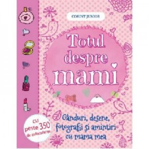 Totul despre mami. (Ganduri, desene, fotografii si amintiri cu mama mea)