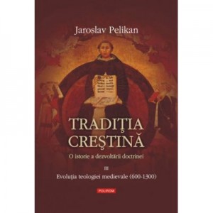 Traditia crestina. O istorie a dezvoltarii doctrinei. Vol. al III -lea - Jaroslav Pelikan