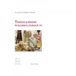 Traditie si innoire in slujirea liturgica (volumul 2) - Nicolae Necula