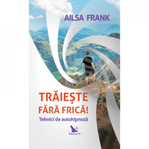 Traieste fara frica! Tehnici de autohipnoza - Ailsa Frank