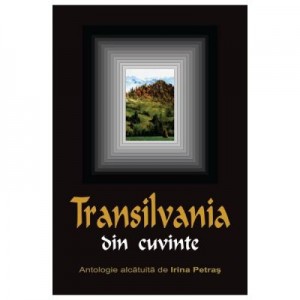 Transilvania din cuvinte - Antologie alcatuita de Irina Petras