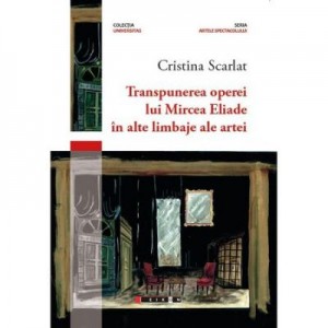 Transpunerea operei lui Mircea Eliade in alte limbaje ale artei - Cristina Scarlat