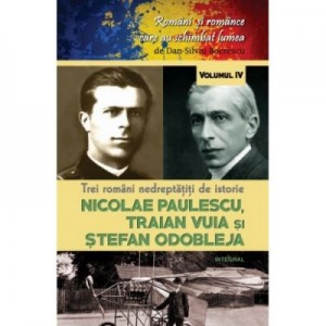 Trei romani nedrepatiti de istorie. Nicolae Paulescu, Traian Vuia și Stefan Odobleja - Dan-Silviu Boerescu