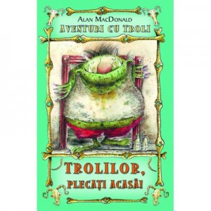 Trolilor, plecati acasa! Aventuri cu troli vol. 1 - Alan MacDonald