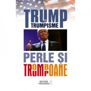 Trump si trumpisme. Perle si tromboane