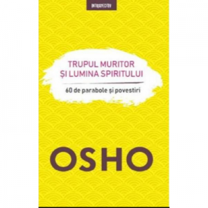 Trupul muritor si lumina spiritului - Osho