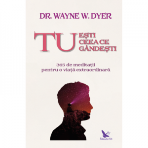 Tu esti ceea ce gandesti - Dr. Wayne W. Dyer