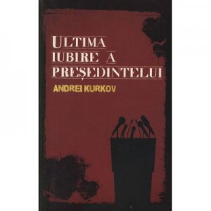 Ultima iubire a presedintelui - Andrei Kurkov