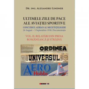 ULTIMELE ZILE DE PACE ALE AVIATIEI SPORTIVE. Vol. II - RELATARI DIN PRESA ROMANEASCA SI STRAINA - Dr. Ing. Alexandru Lindner