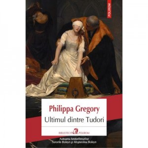 Ultimul dintre Tudori - Philippa Gregory