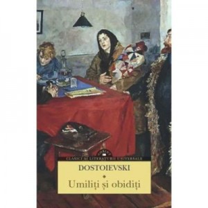 Umiliti si obiditi - Feodor Mihailovici Dostoievski