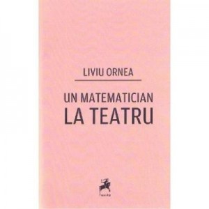 Un matematician la teatru - Liviu Ornea