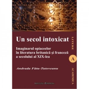 Un secol intoxicat. Imaginarul opiaceelor in literatura britanica si franceza a secolului al XIX-lea - Andrada 
Tutoveanu-Fatu