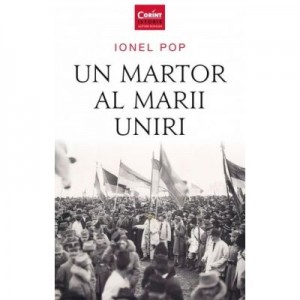 Un martor al Marii Uniri - Ionel Pop