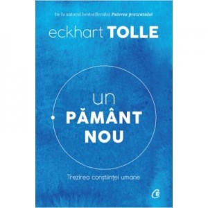 Un pamant nou. Trezirea constiintei umane. Editia a IV-a - Eckhart Tolle