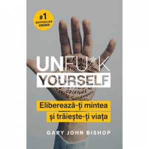 Unfu*k Yourself. Elibereaza-ti mintea si traieste-ti viata - Gary John Bishop