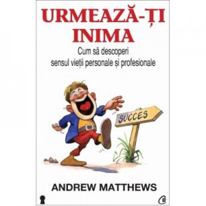 Urmeaza-ti inima. Cum sa descoperi sensul vietii personale si profesionale - Andrew Matthews