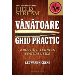 Vanatoare. Ghid practic. Abilitati, tehnici, sfaturi utile - Field & Stream, T. Edward Nickens