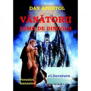 Vanatorii lumii de dincolo. Povestiri fantastice - Dan Apostol