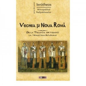 Vechea si Noua Roma. De la Traditia ortodoxa la traditiile Apusului - IPS Ierótheos Vlachos, Mitropolitul Nafpaktosului