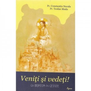 Veniti si vedeti! Cu Hristos in cetate - Constatin Necula, Teofan Mada